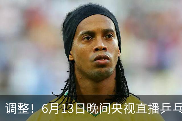 调整！6月13日晚间央视直播乒乓球有变，陈熠冲决赛，首金诞生！